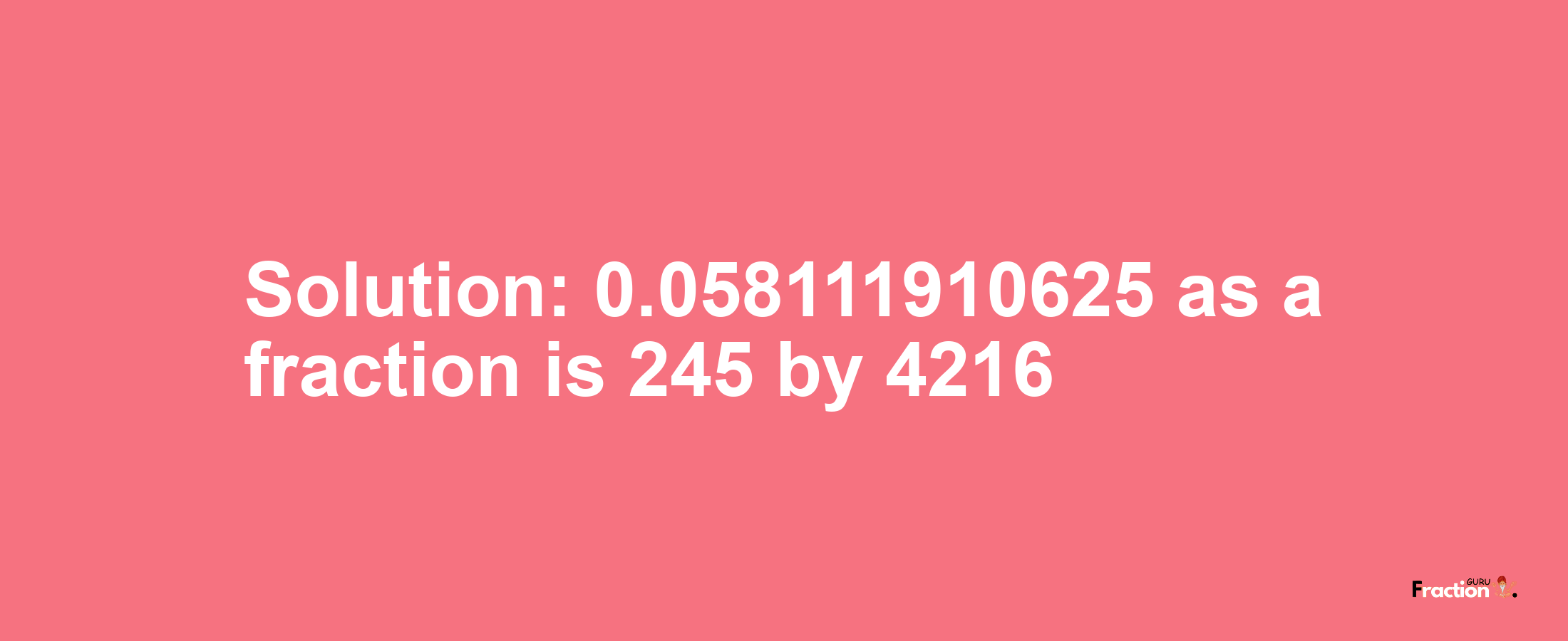 Solution:0.058111910625 as a fraction is 245/4216